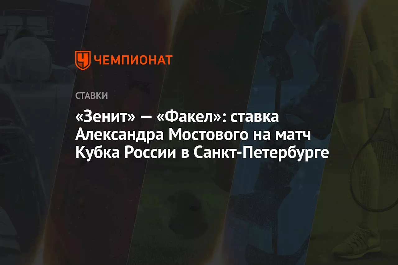 «Зенит» — «Факел»: ставка Александра Мостового на матч Кубка России в Санкт-Петербурге