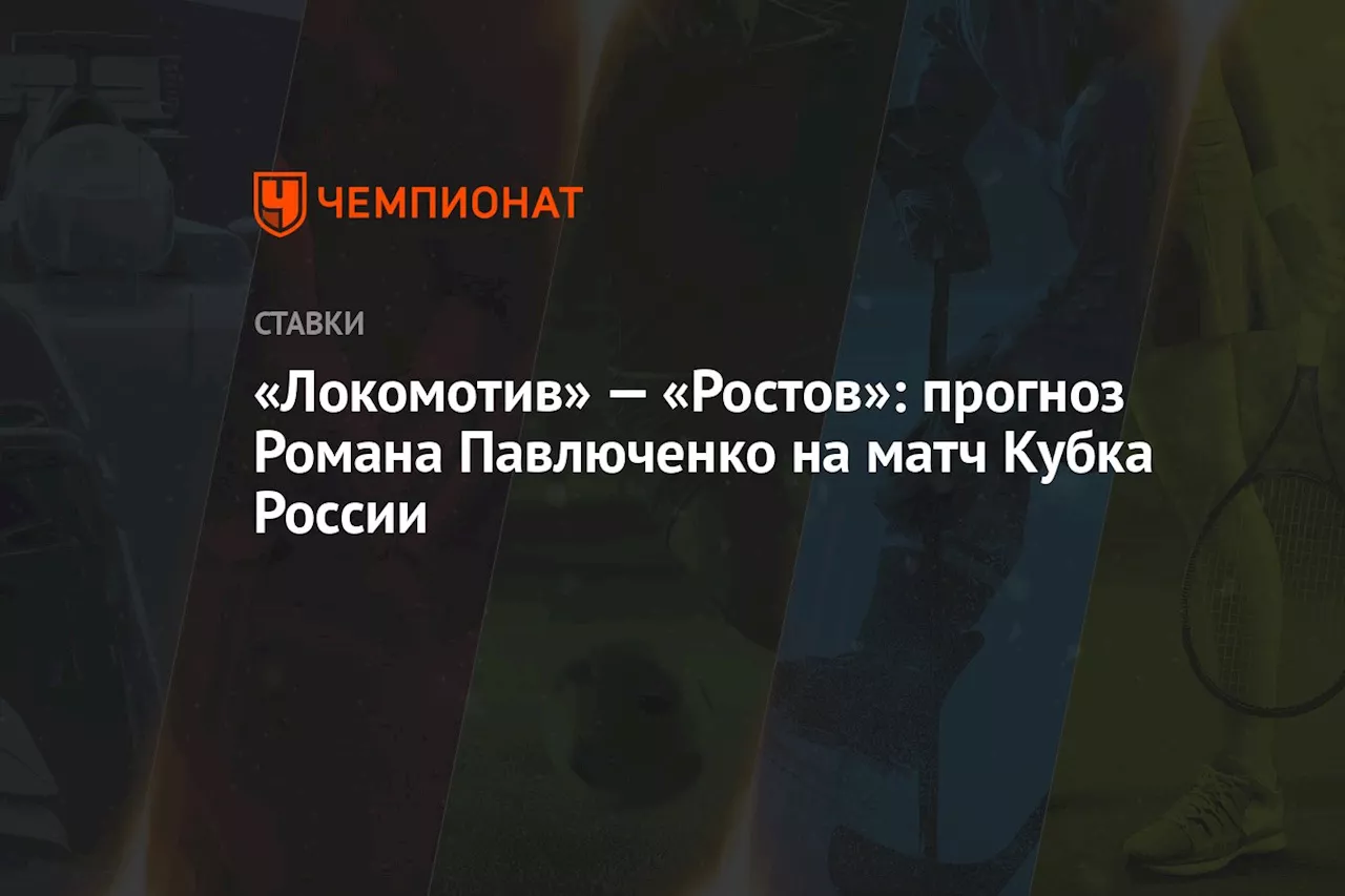 «Локомотив» — «Ростов»: прогноз Романа Павлюченко на матч Кубка России