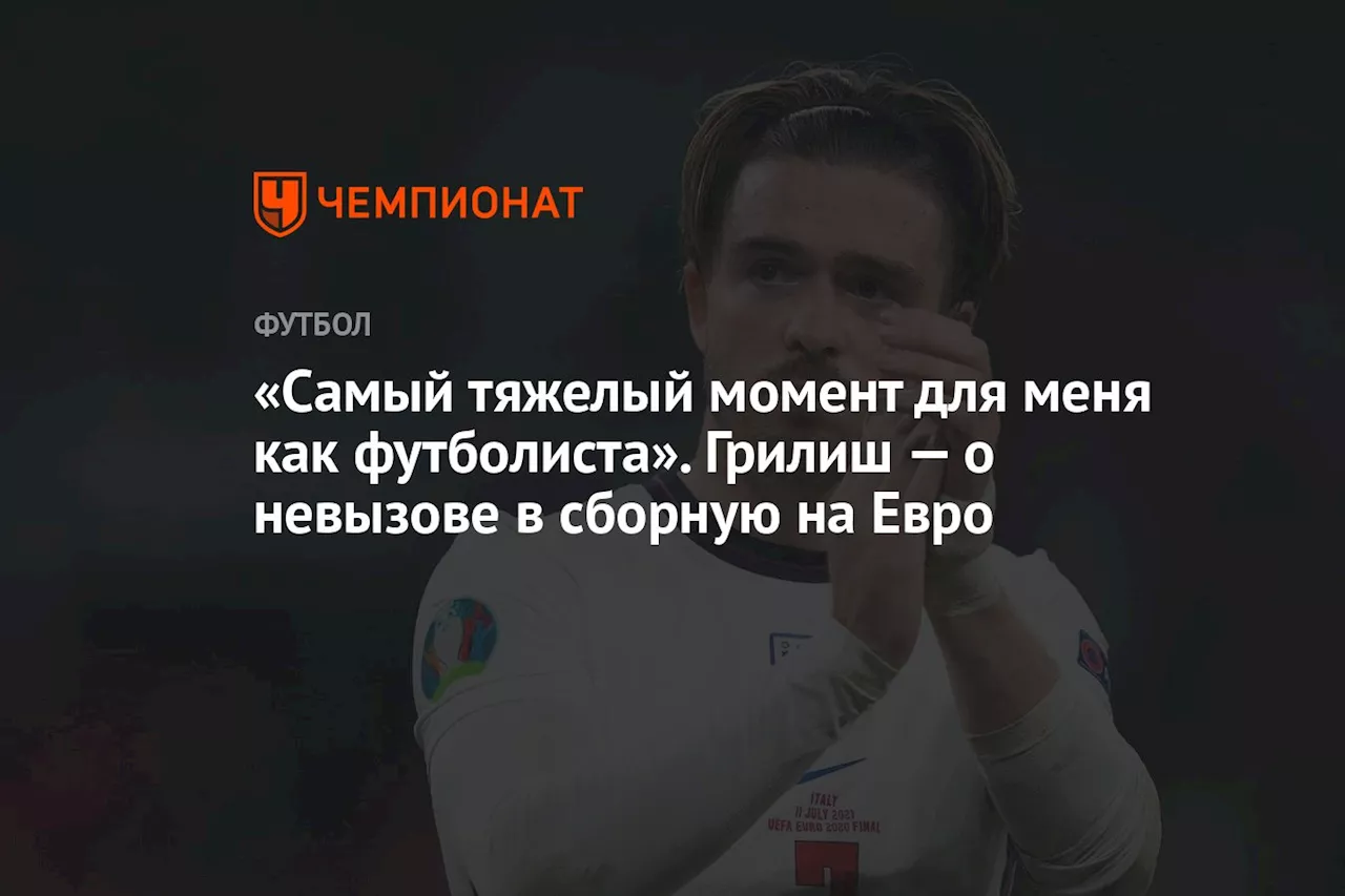 «Самый тяжелый момент для меня как футболиста». Грилиш — о невызове в сборную на Евро