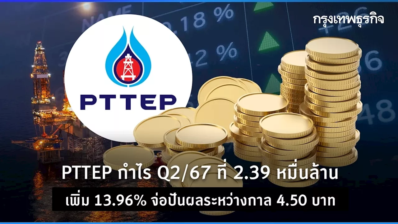 PTTEP กำไร Q2/67 ที่ 2.39 หมื่นล้าน โต 13.96% จ่อปันผลระหว่างกาล 4.50 บาท