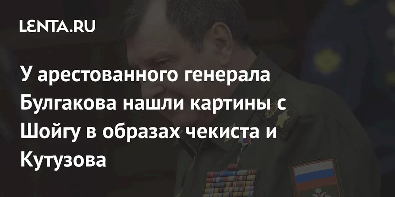 У арестованного генерала Булгакова нашли картины с Шойгу в образах чекиста и Кутузова