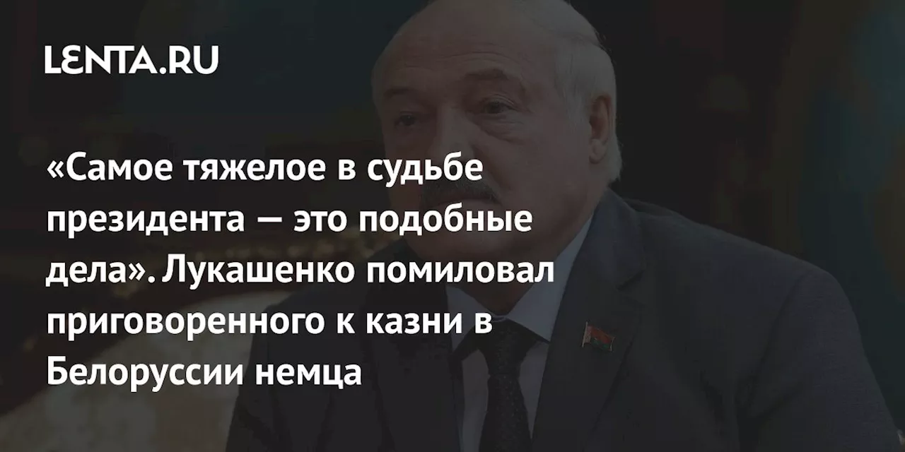 «Самое тяжелое в судьбе президента — это подобные дела». Лукашенко помиловал приговоренного к казни в Белоруссии немца