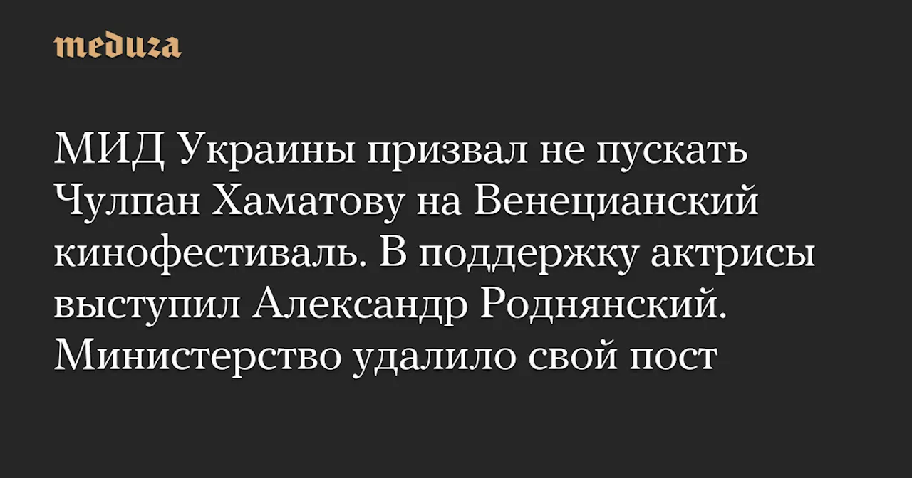 МИД Украины призвал не пускать Чулпан Хаматову на Венецианский кинофестиваль. В поддержку актрисы выступил Александр Роднянский. Министерство удалило свой пост — Meduza