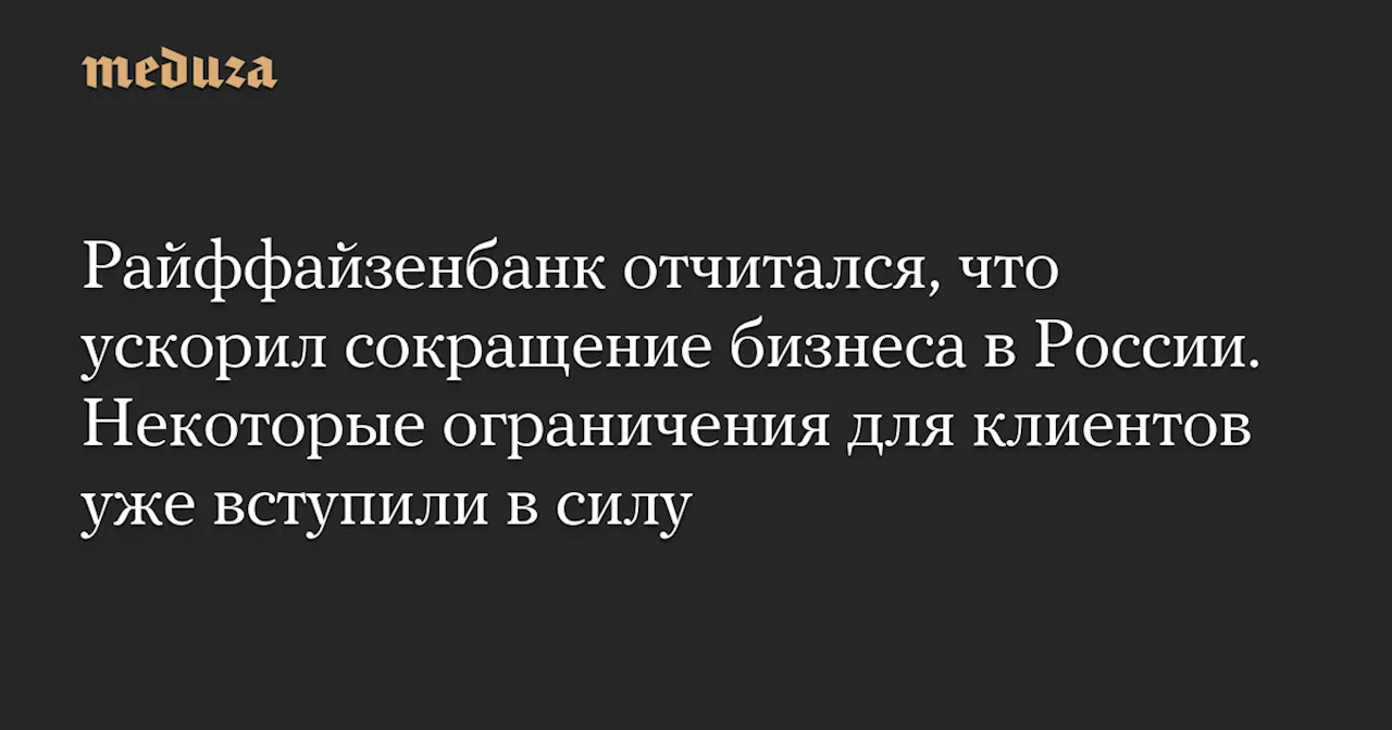 Райффайзенбанк отчитался, что ускорил сокращение бизнеса в России. Некоторые ограничения для клиентов уже вступили в силу — Meduza