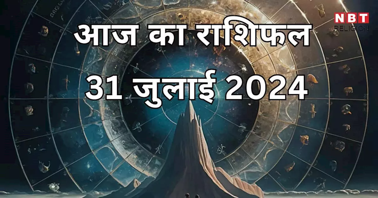 आज का राशिफल 31 जुलाई 2024 : लक्ष्मी नारायण योग से जुलाई के अंतिम दिन खूब कमाई होगी मेष, मिथुन और कुंभ राशि वालों की, देखें अपना आज का भविष्यफल