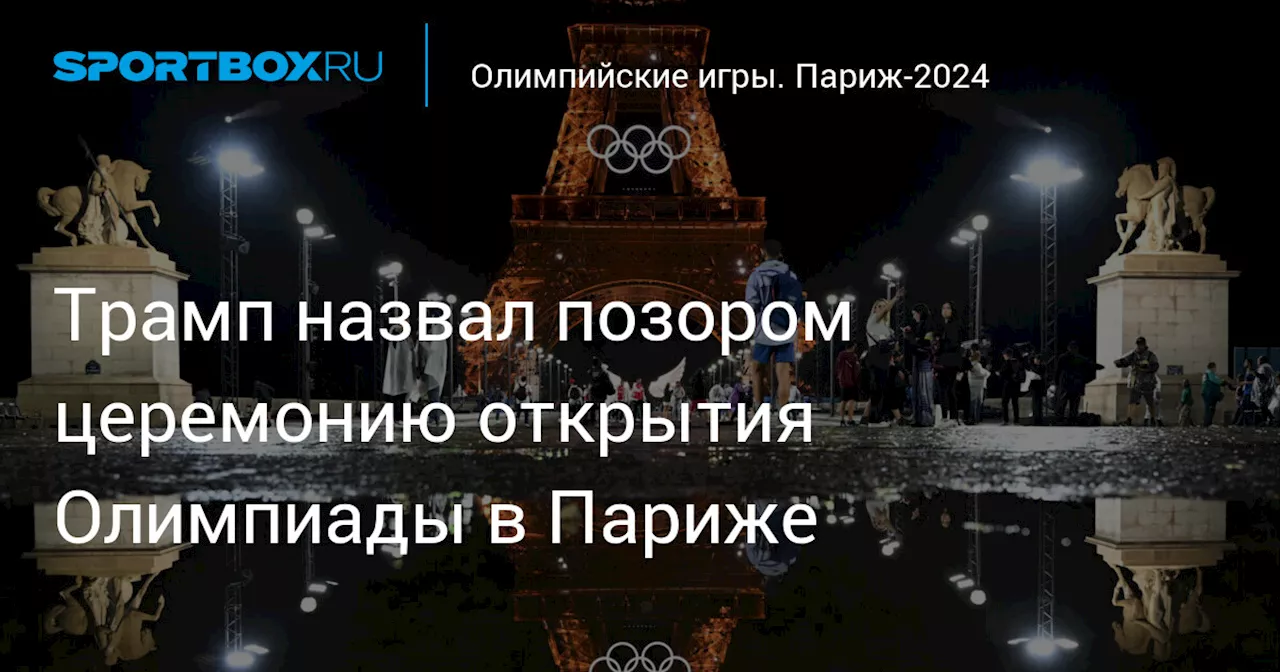 Трамп назвал позором церемонию открытия Олимпиады в Париже