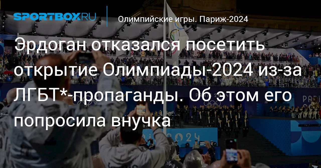 Эрдоган отказался посетить открытие Олимпиады‑2024 из‑за ЛГБТ*-пропаганды. Об этом его попросила внучка