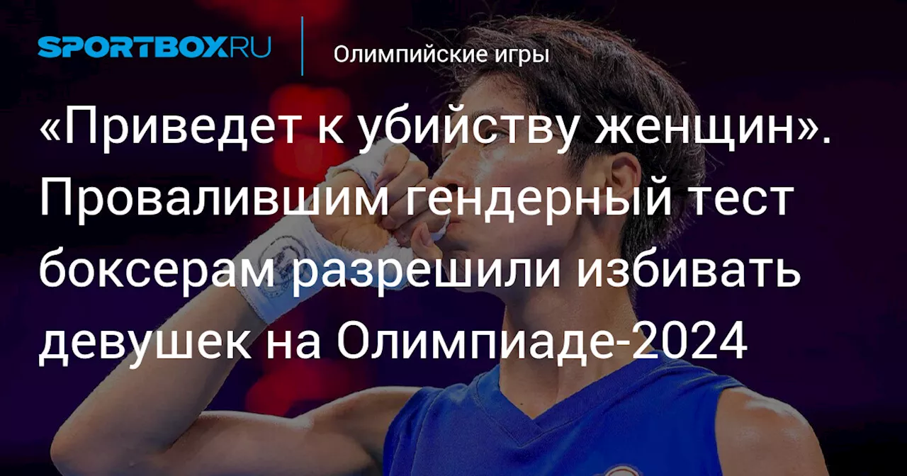 «Приведет к убийству женщин». Провалившим гендерный тест боксерам разрешили избивать девушек на Олимпиаде-2024