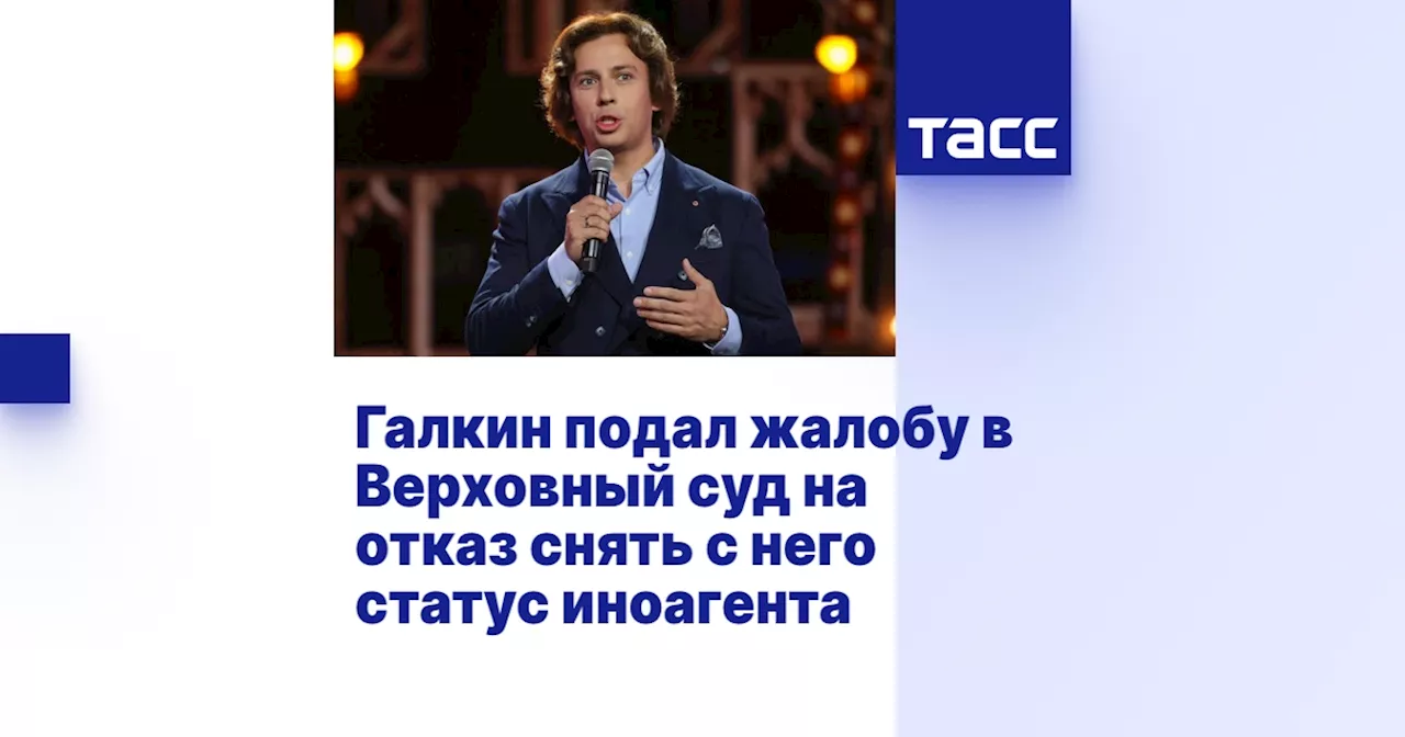 Галкин подал жалобу в Верховный суд на отказ снять с него статус иноагента