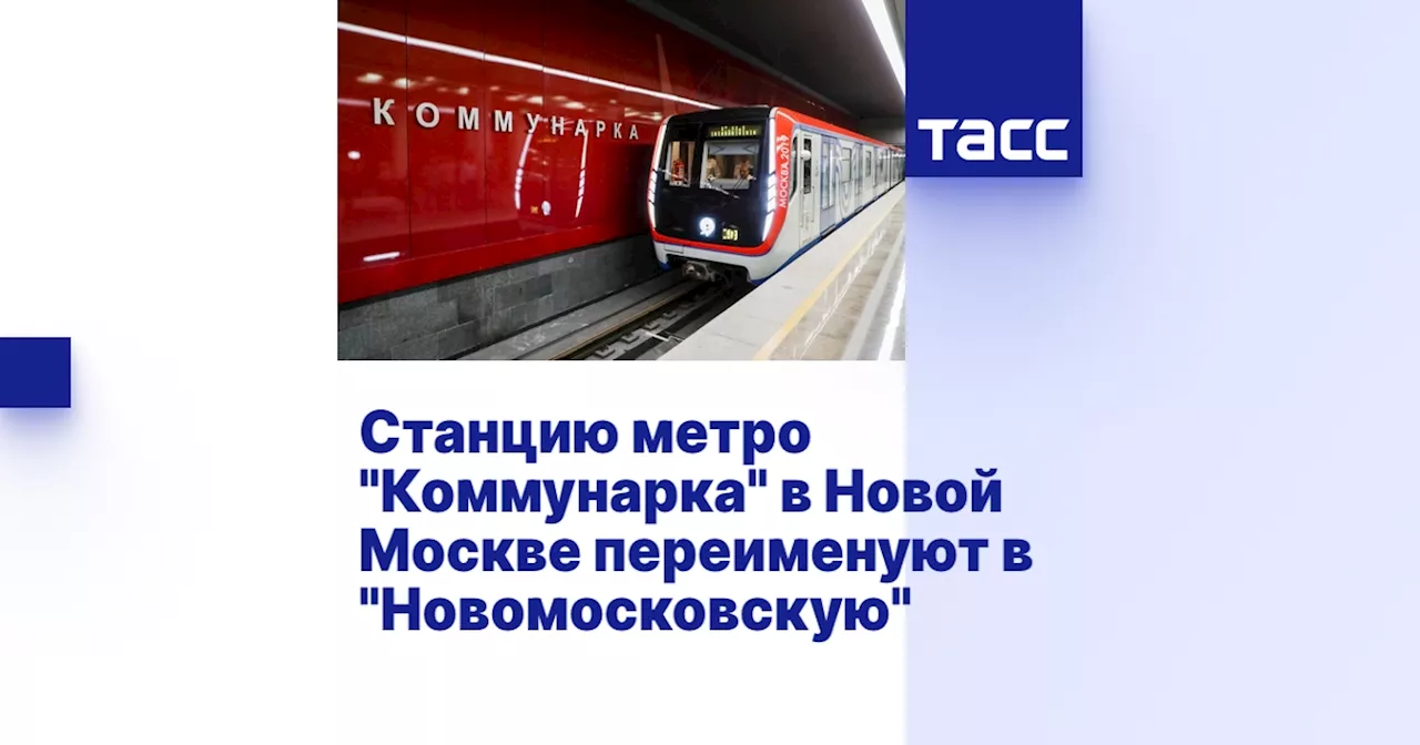 Станцию метро 'Коммунарка' в Новой Москве переименуют в 'Новомосковскую'