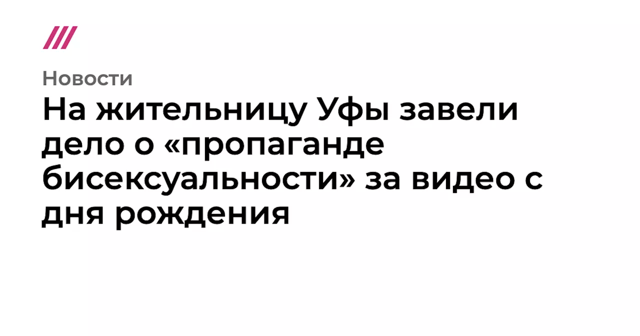 На жительницу Уфы завели дело о «пропаганде бисексуальности» за видео с дня рождения