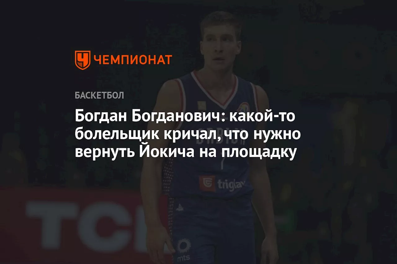 Богдан Богданович: какой-то болельщик кричал, что нужно вернуть Йокича на площадку