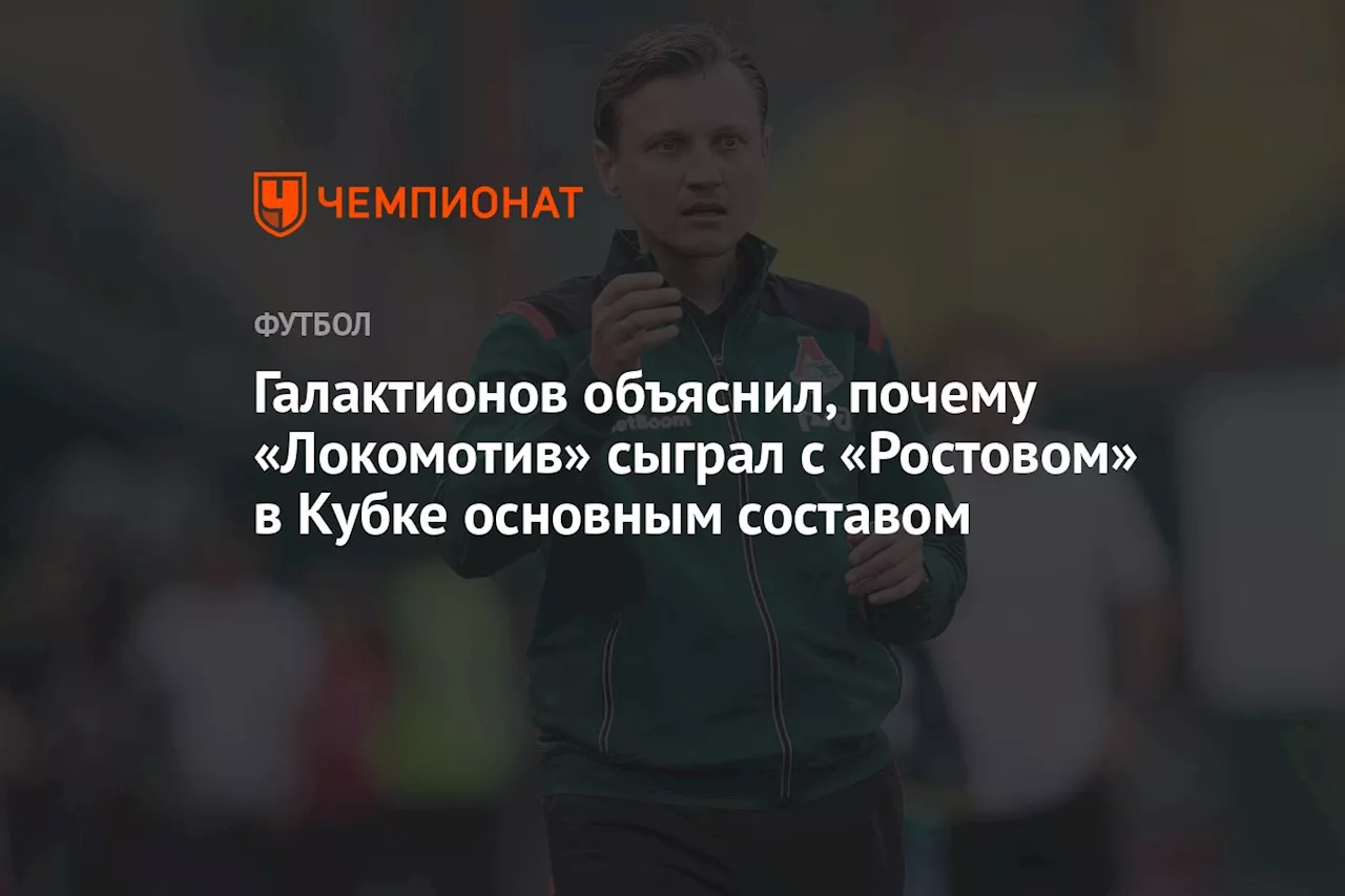 Галактионов объяснил, почему «Локомотив» сыграл с «Ростовом» в Кубке основным составом