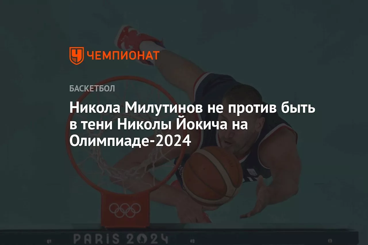 Никола Милутинов не против быть в тени Николы Йокича на Олимпиаде-2024