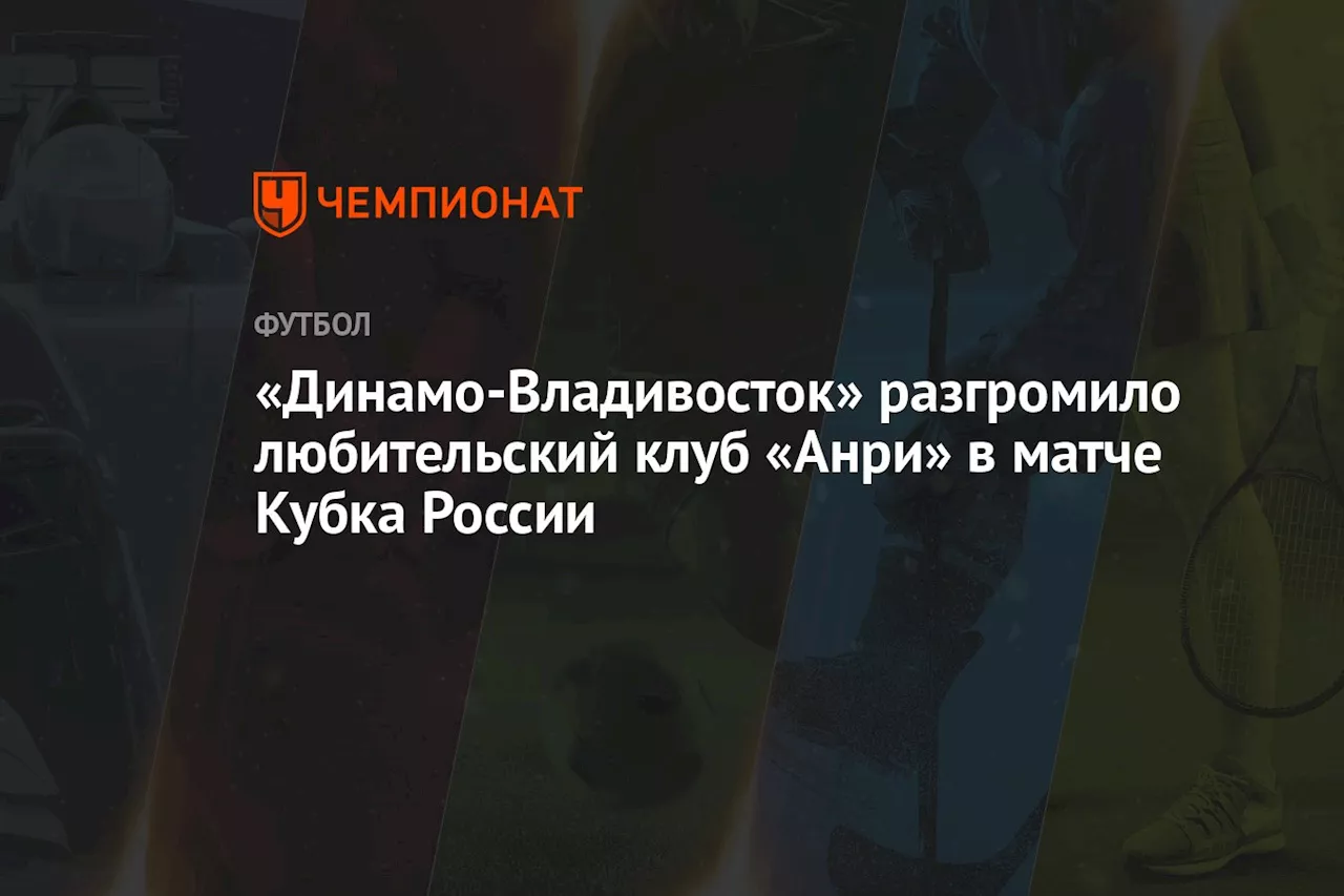 «Динамо-Владивосток» разгромило любительский клуб «Анри» в матче Кубка России