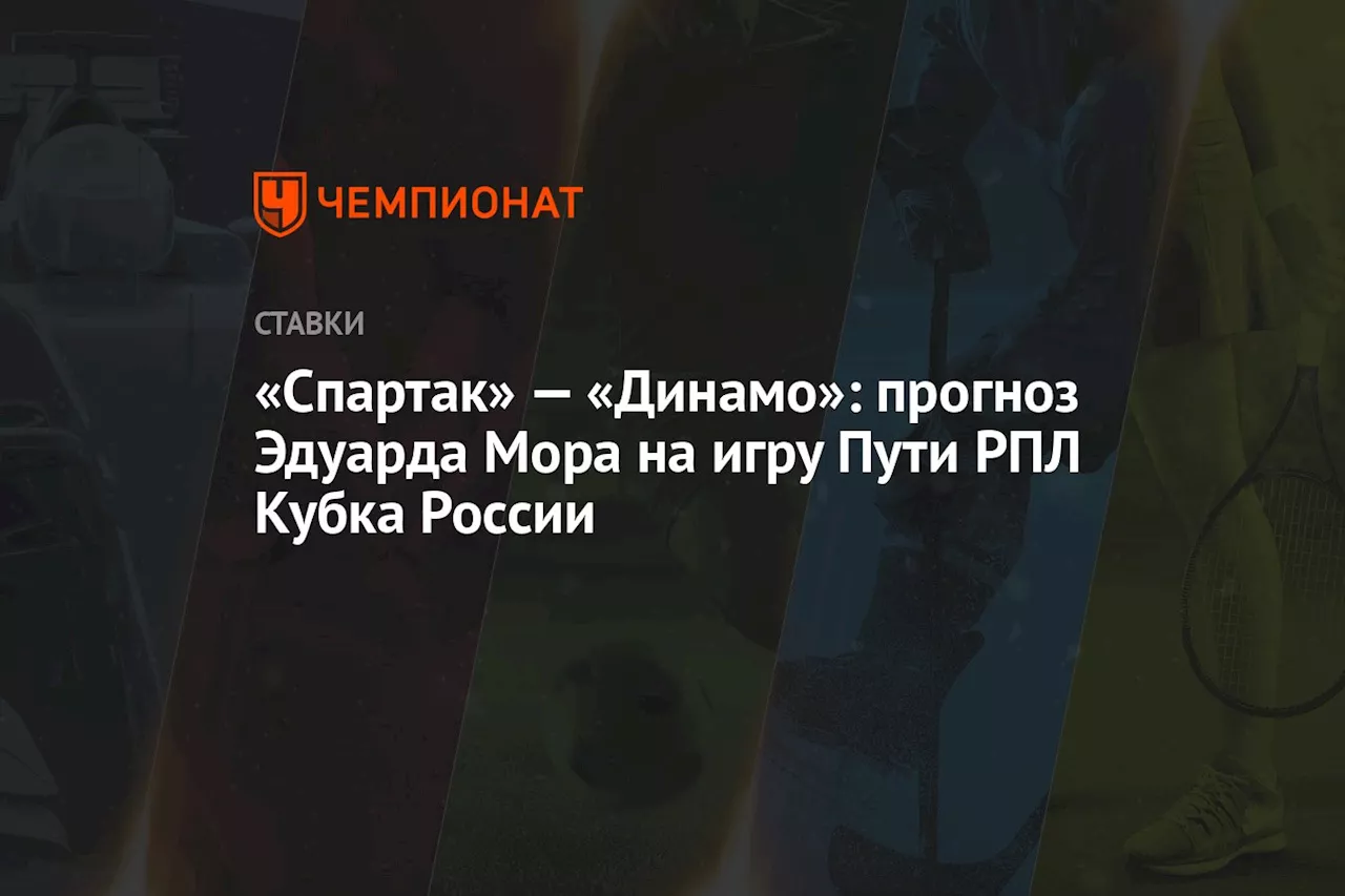 «Спартак» — «Динамо»: прогноз Эдуарда Мора на игру Пути РПЛ Кубка России