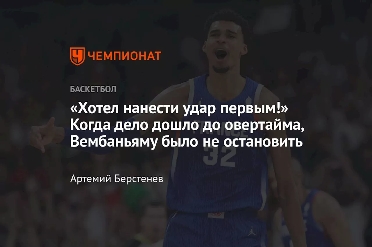 «Хотел нанести удар первым!» Когда дело дошло до овертайма, Вембаньяму было не остановить