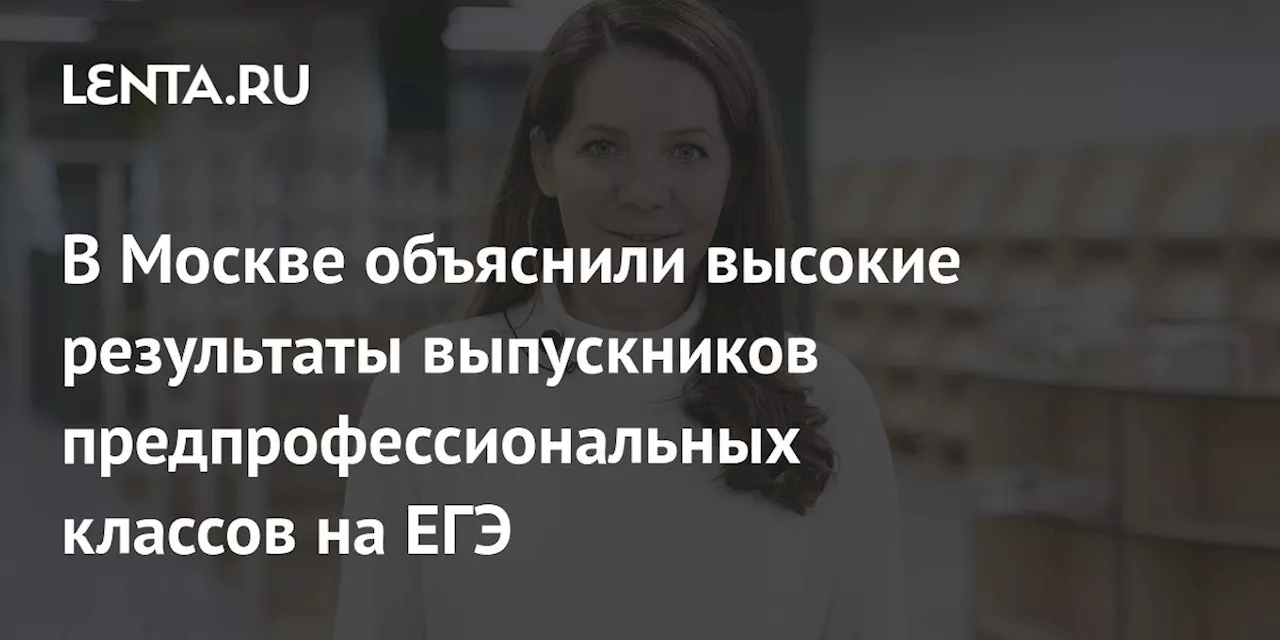 В Москве объяснили высокие результаты выпускников предпрофессиональных классов на ЕГЭ