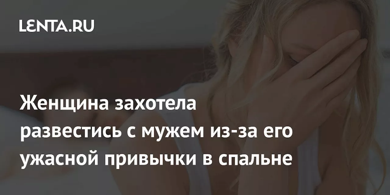 Женщина захотела развестись с мужем из-за его ужасной привычки в спальне