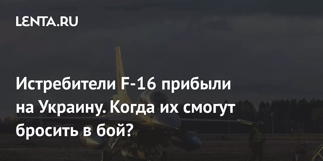 Истребители F-16 прибыли на Украину. Когда их смогут бросить в бой?