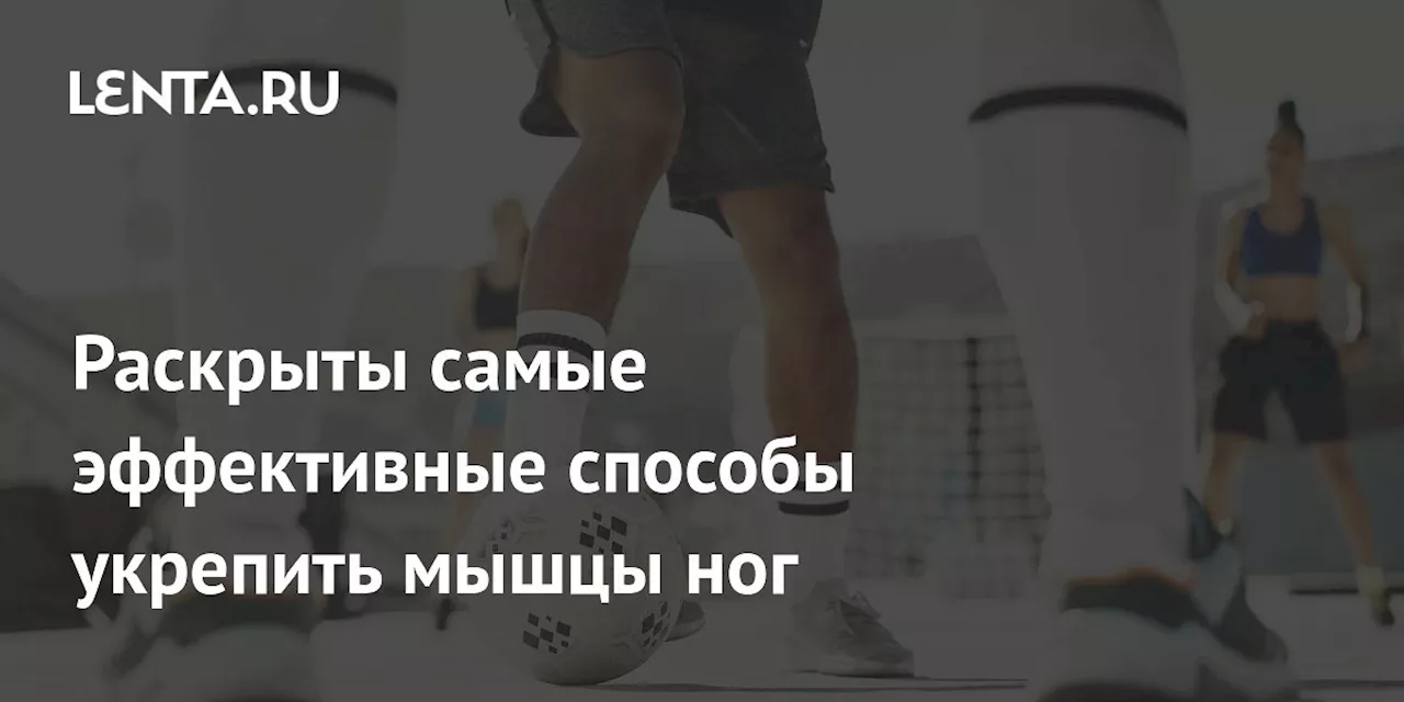 Раскрыты самые эффективные способы укрепить мышцы ног