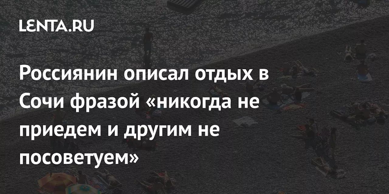 Россиянин описал отдых в Сочи фразой «никогда не приедем и другим не посоветуем»