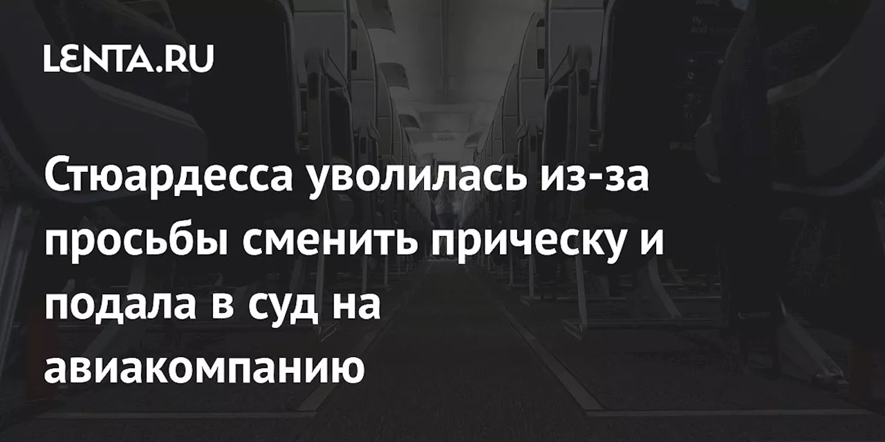 Стюардесса уволилась из-за просьбы сменить прическу и подала в суд на авиакомпанию