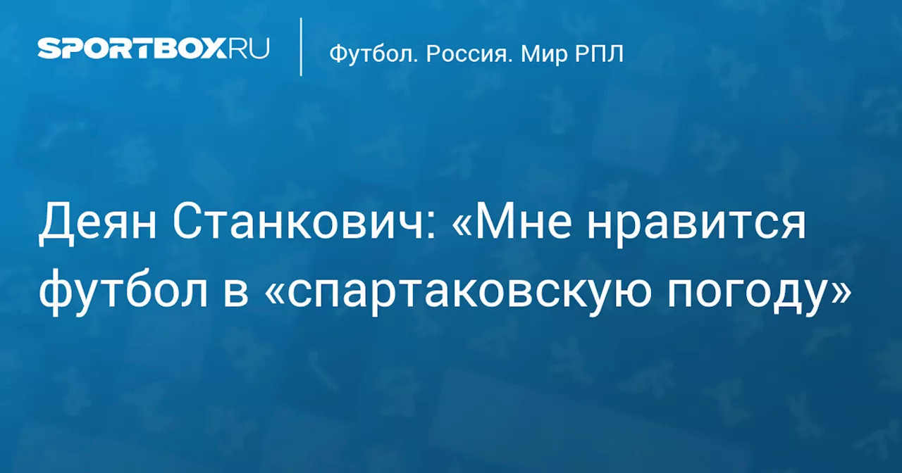 Деян Станкович: «Мне нравится футбол в «спартаковскую погоду»