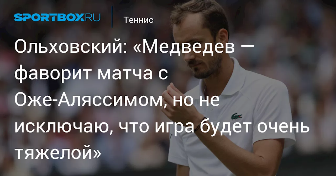 Ольховский: «Медведев — фаворит матча с Оже‑Аляссимом, но не исключаю, что игра будет очень тяжелой»