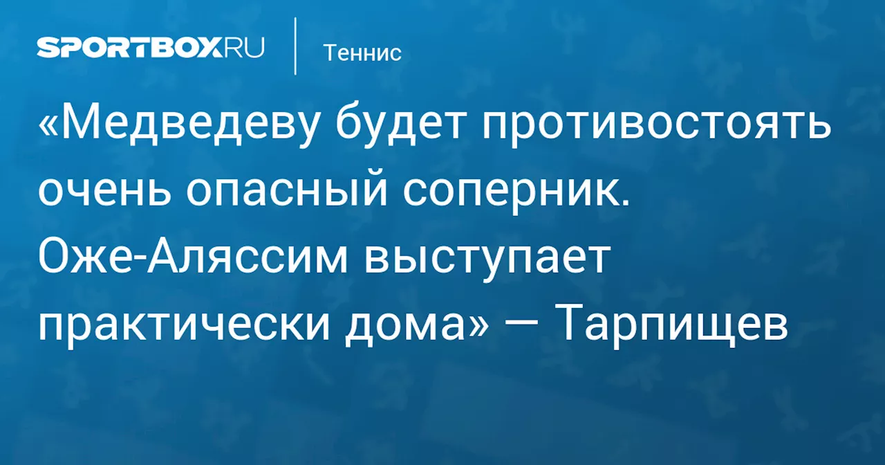 «Медведеву будет противостоять очень опасный соперник. Оже‑Аляссим выступает практически дома» — Тарпищев