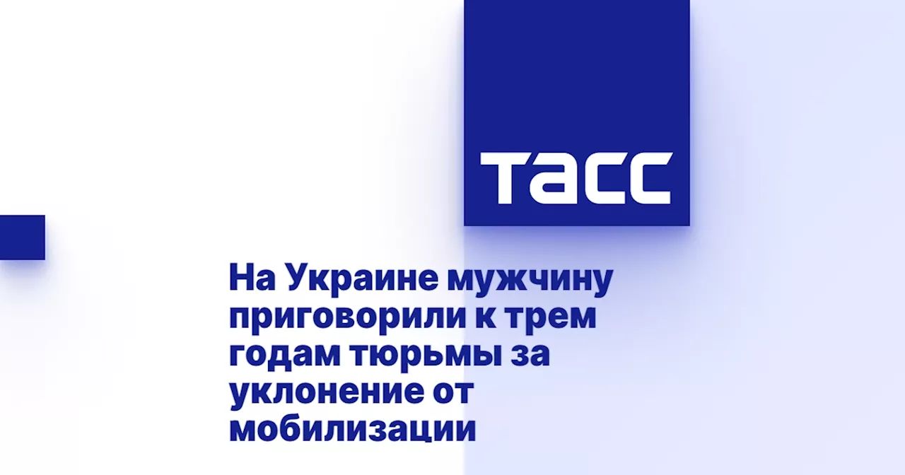 На Украине мужчину приговорили к трем годам тюрьмы за уклонение от мобилизации