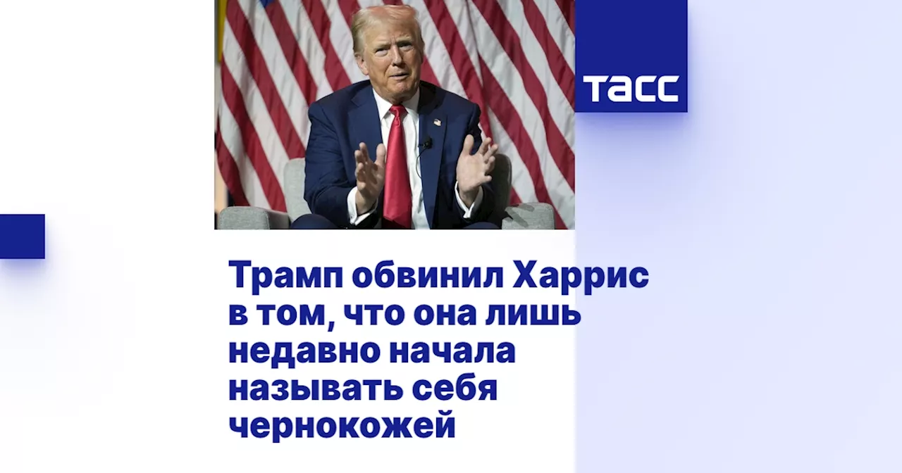 Трамп обвинил Харрис в том, что она лишь недавно начала называть себя чернокожей