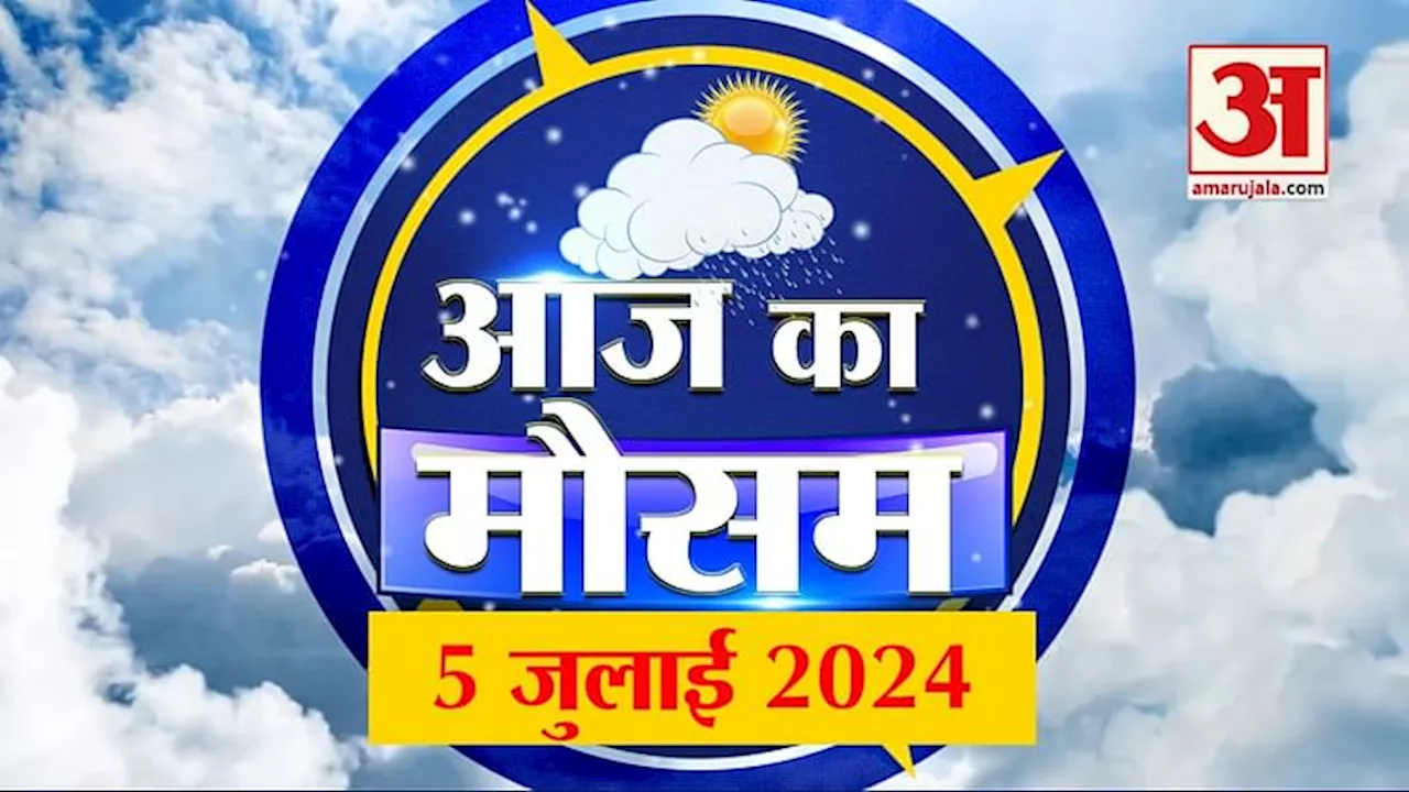 Weather Forecast 05 July 2024: देखिए क्या है आपके यहां मौसम का हाल