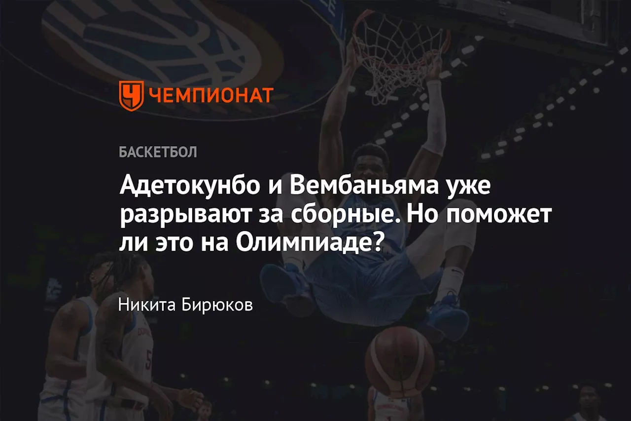 Адетокунбо и Вембаньяма уже разрывают за сборные. Но поможет ли это на Олимпиаде?