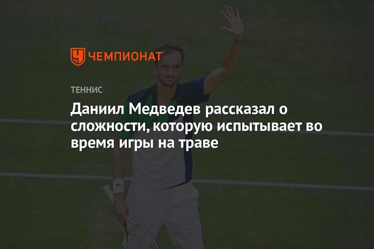 Даниил Медведев рассказал о сложности, которую испытывает во время игры на траве