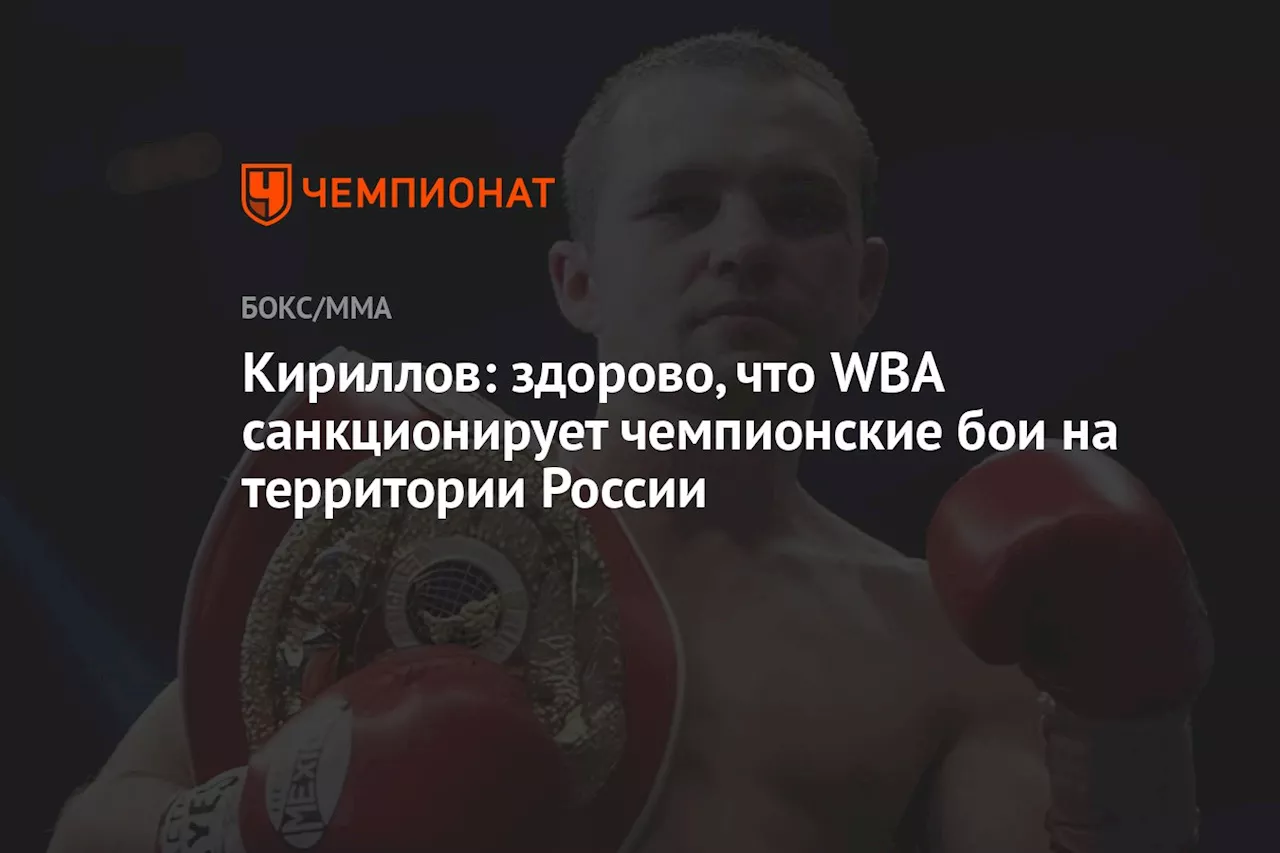 Кириллов: здорово, что WBA санкционирует чемпионские бои на территории России