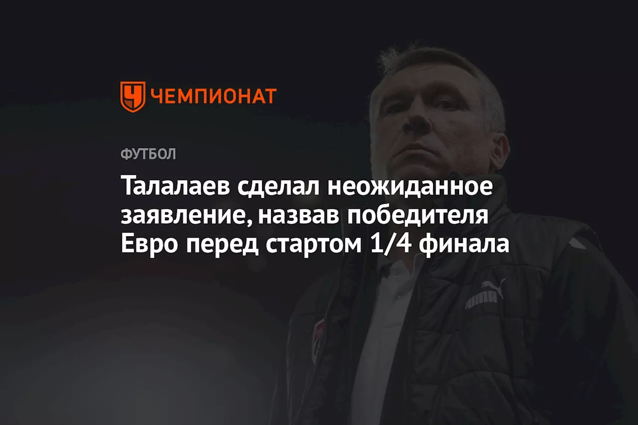 Талалаев сделал неожиданное заявление, назвав победителя Евро перед стартом 1/4 финала