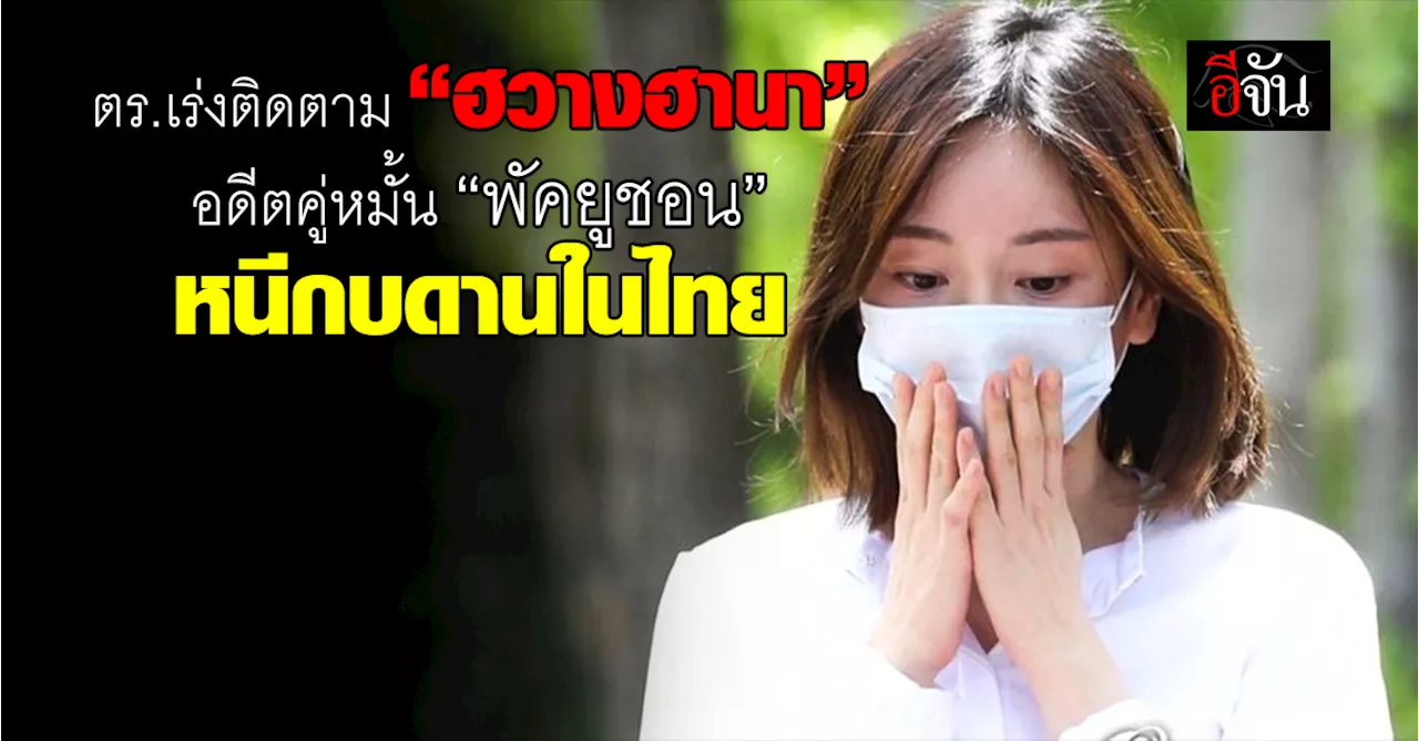 ตร.เร่งติดตาม “ฮวางฮานา” อดีตคู่หมั้น “พัคยูชอน” หนีกบดานในไทย