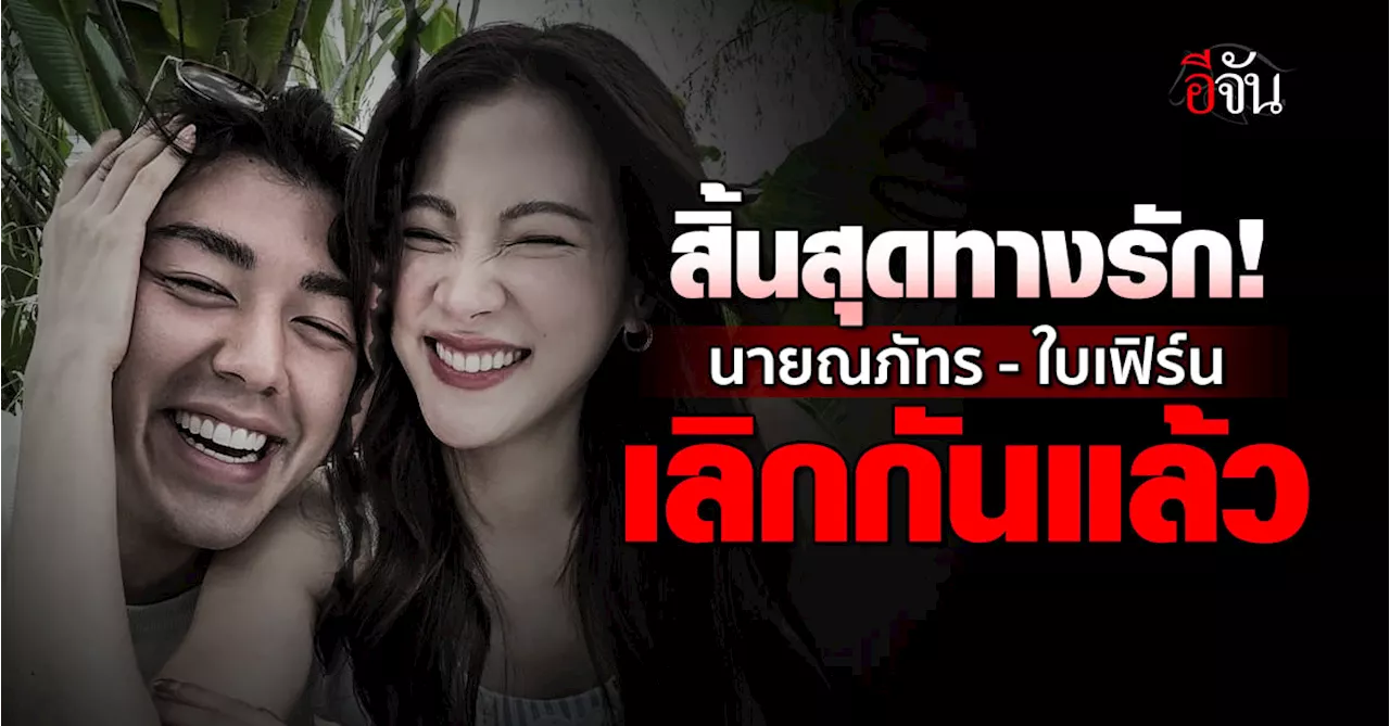 สิ้นสุดทางรัก! นาย ณภัทร-ใบเฟิร์น เลิกกันแล้ว