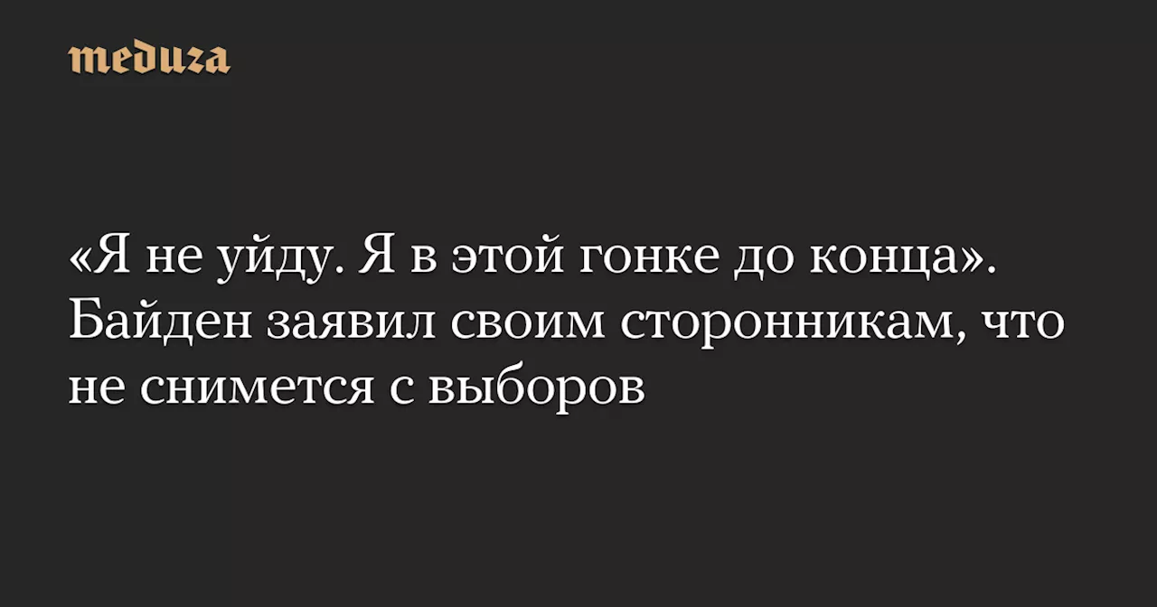 «Я не уйду. Я в этой гонке до конца». Байден заявил своим сторонникам, что не снимется с выборов — Meduza