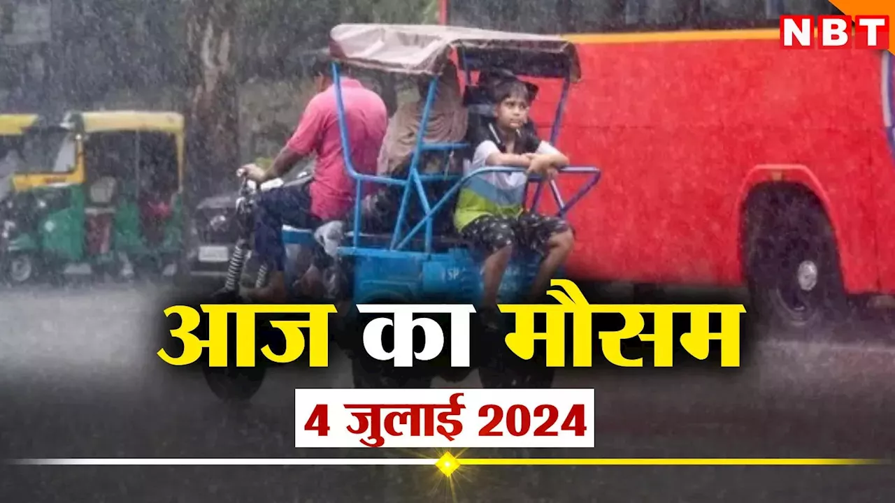 आज का मौसम 4 जुलाई 2024: दिल्ली में आज झमाझम बरसेंगे बादल, IMD ने कुछ राज्यों में जारी किया भारी बारिश अलर्ट, जानिए वेदर अपडेट्स