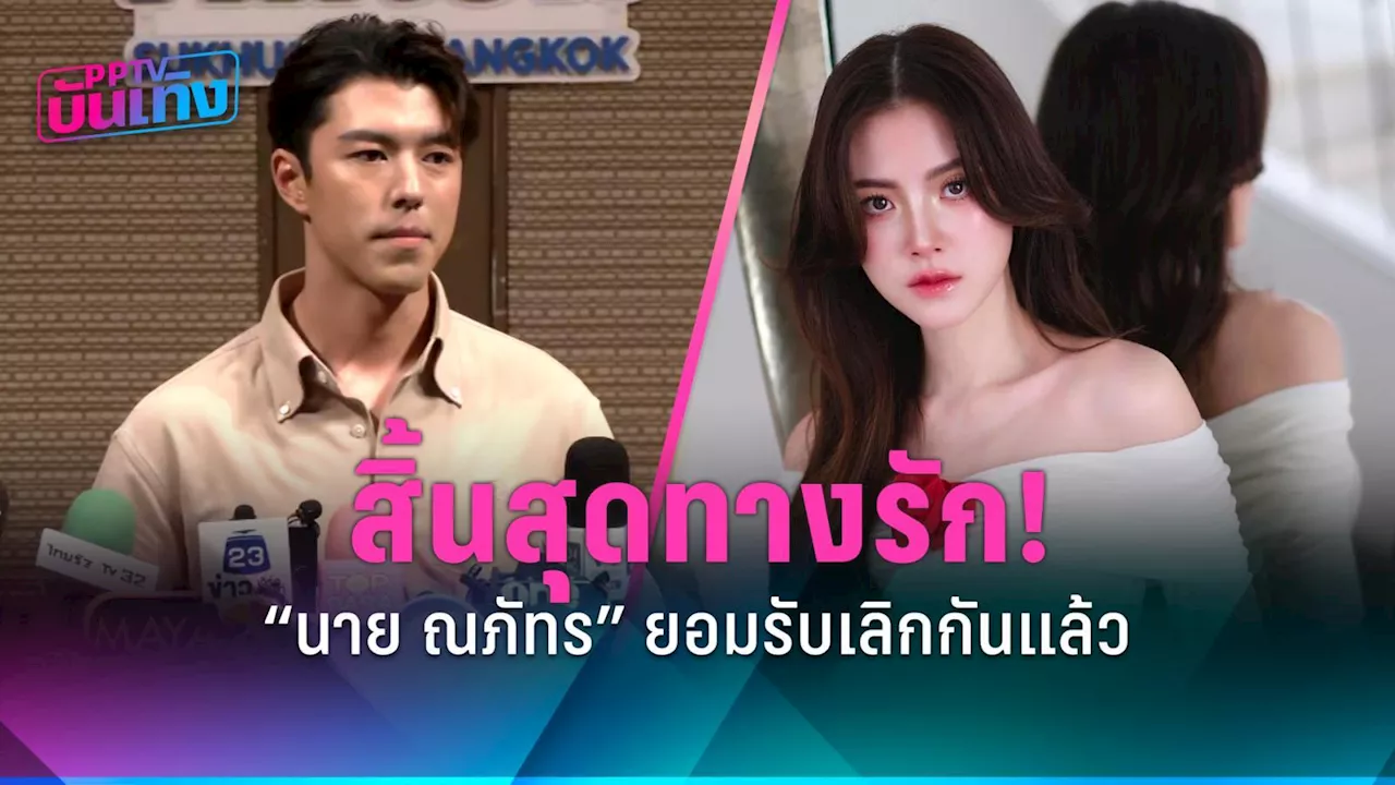 สิ้นสุดทางรัก! 'นาย ณภัทร' ยอมรับ เลิกกับ 'ใบเฟิร์น พิมพ์ชนก' แล้ว