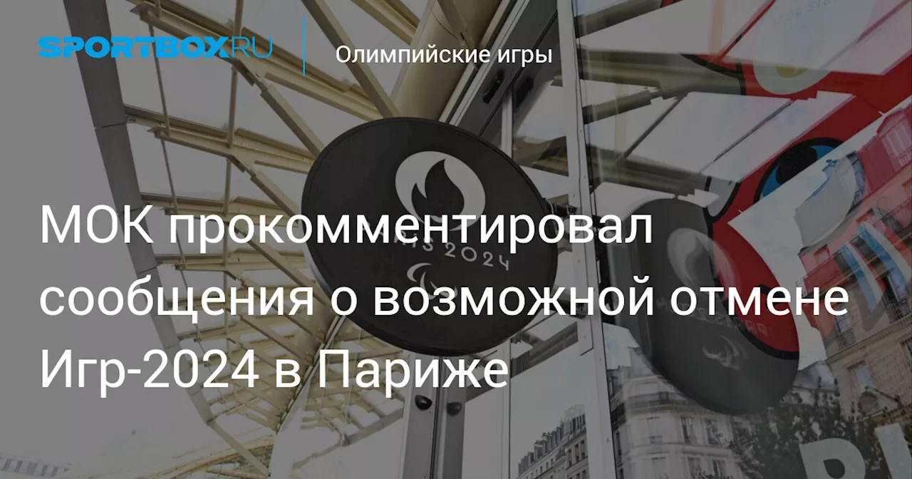 МОК прокомментировал сообщения о возможной отмене Игр‑2024 в Париже