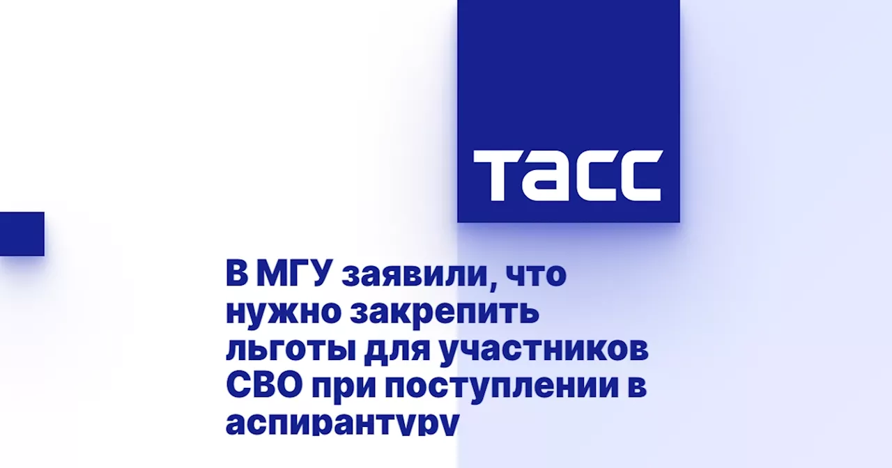 В МГУ заявили, что нужно закрепить льготы для участников СВО при поступлении в аспирантуру