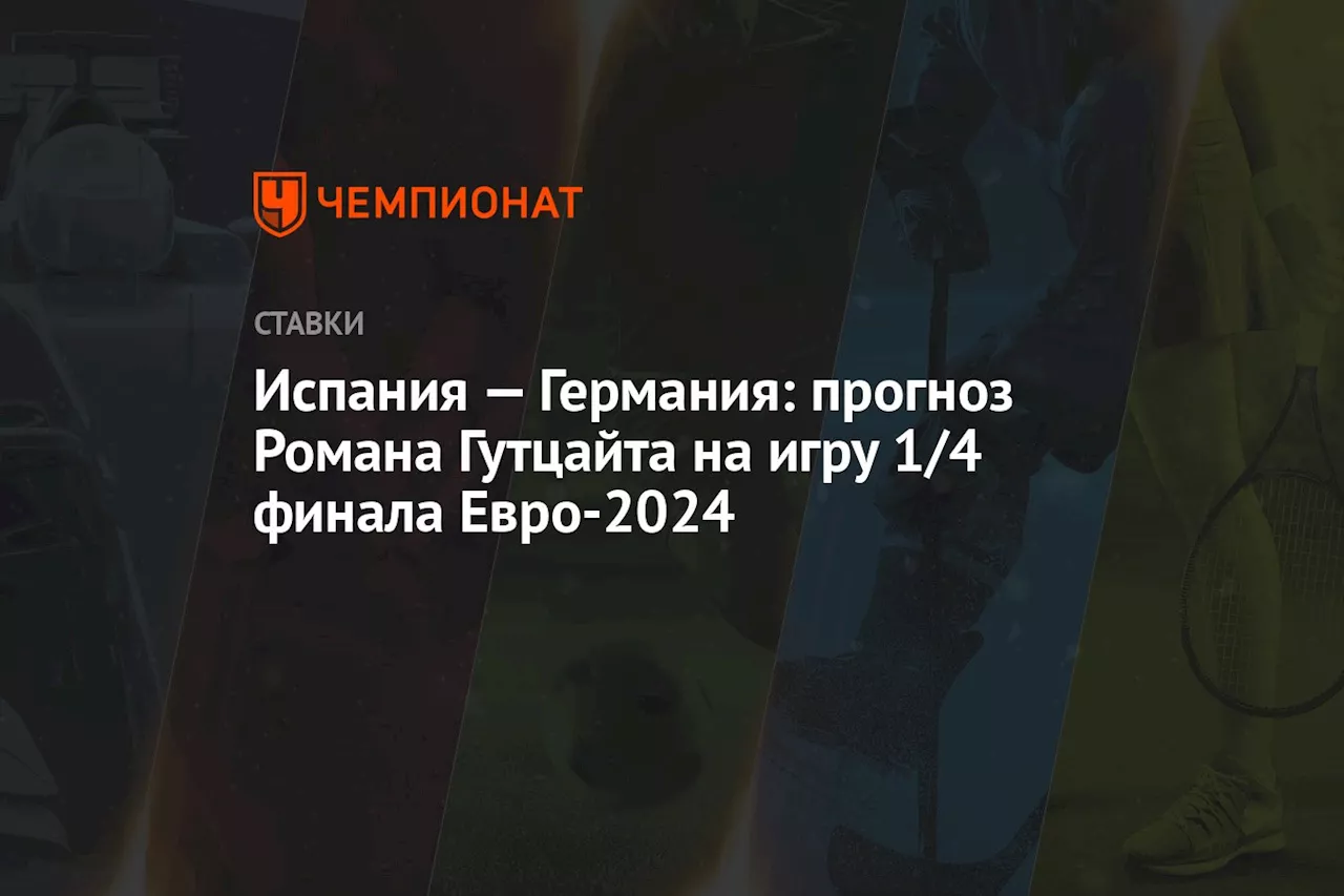 Испания — Германия: прогноз Романа Гутцайта на игру 1/4 финала Евро-2024