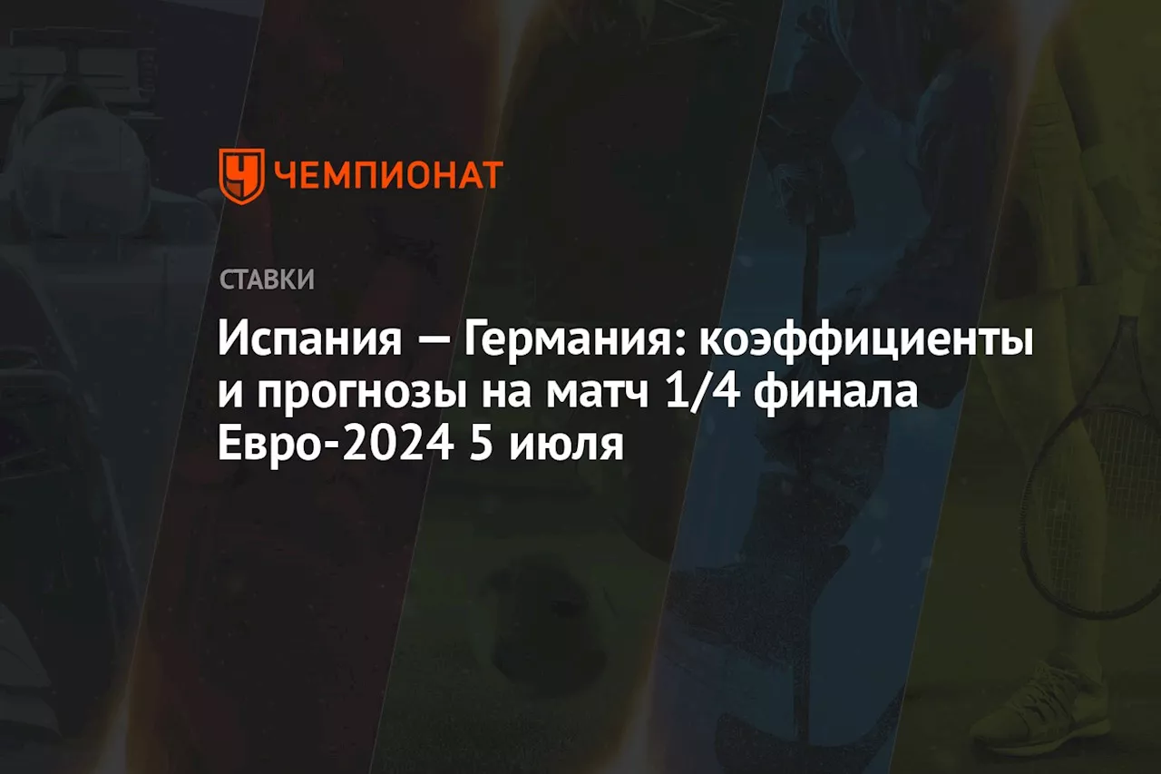 Испания — Германия: коэффициенты и прогнозы на матч 1/4 финала Евро-2024 5 июля