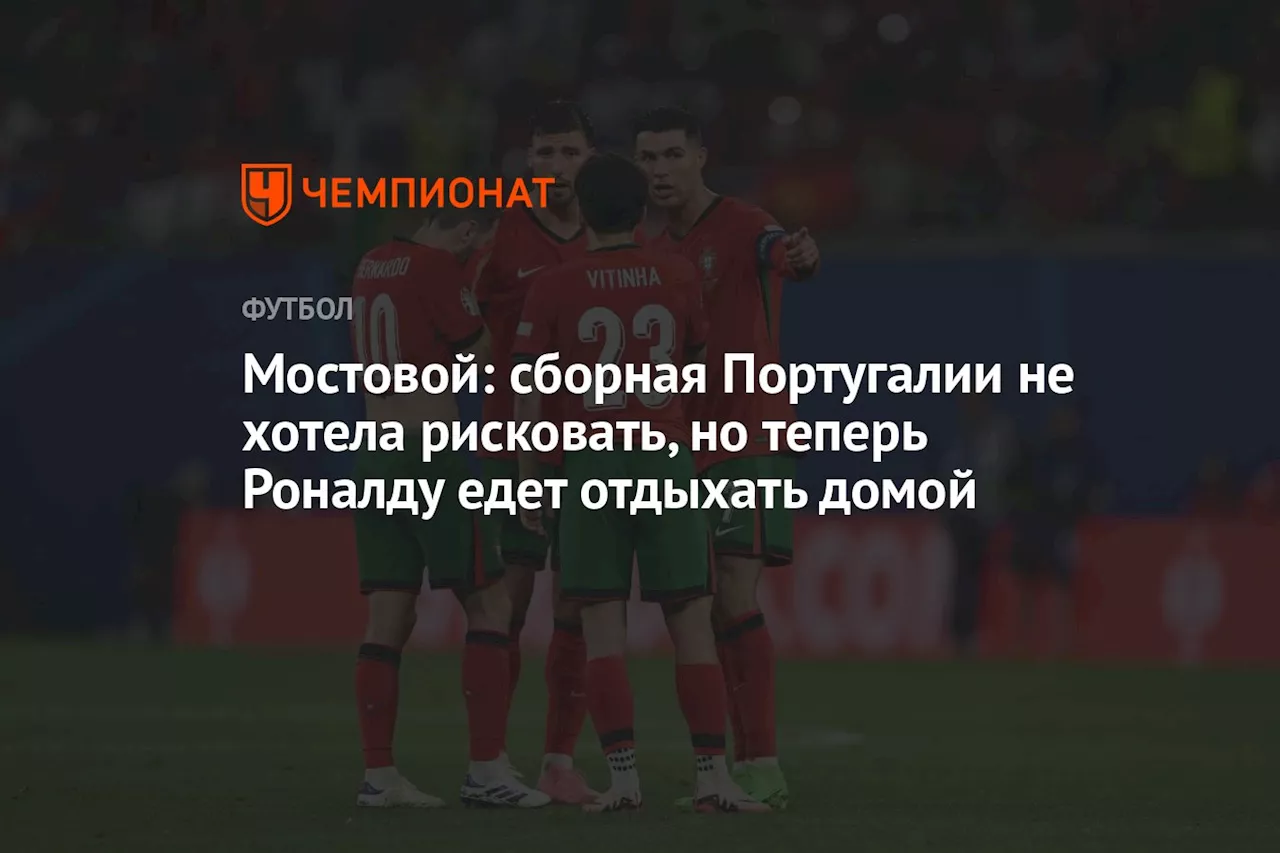 Мостовой: сборная Португалии не хотела рисковать, но теперь Роналду едет отдыхать домой