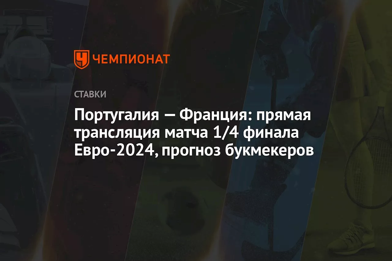 Португалия — Франция: прямая трансляция матча 1/4 финала Евро-2024, прогноз букмекеров