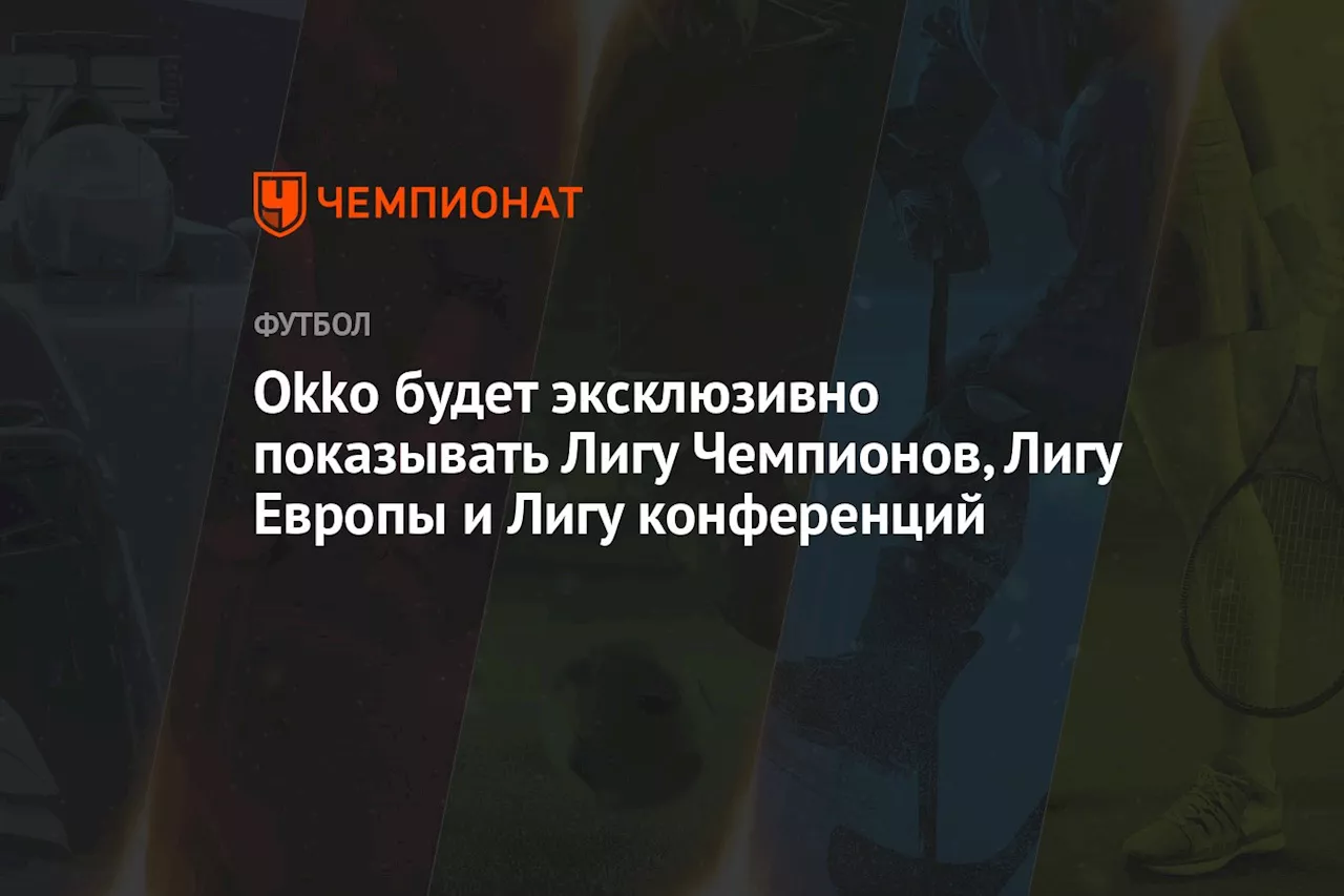 Okko будет эксклюзивно показывать Лигу Чемпионов, Лигу Европы и Лигу конференций