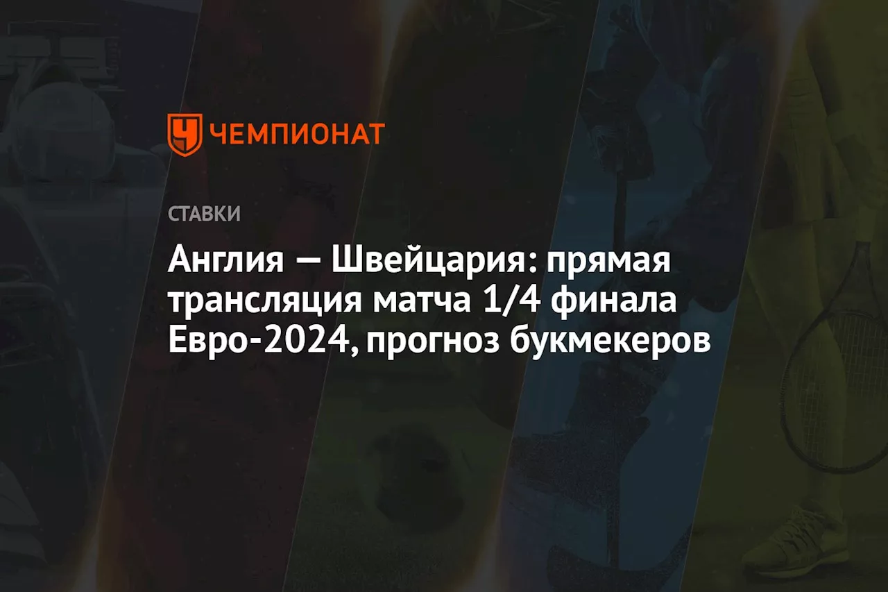 Англия — Швейцария: прямая трансляция матча 1/4 финала Евро-2024, прогноз букмекеров